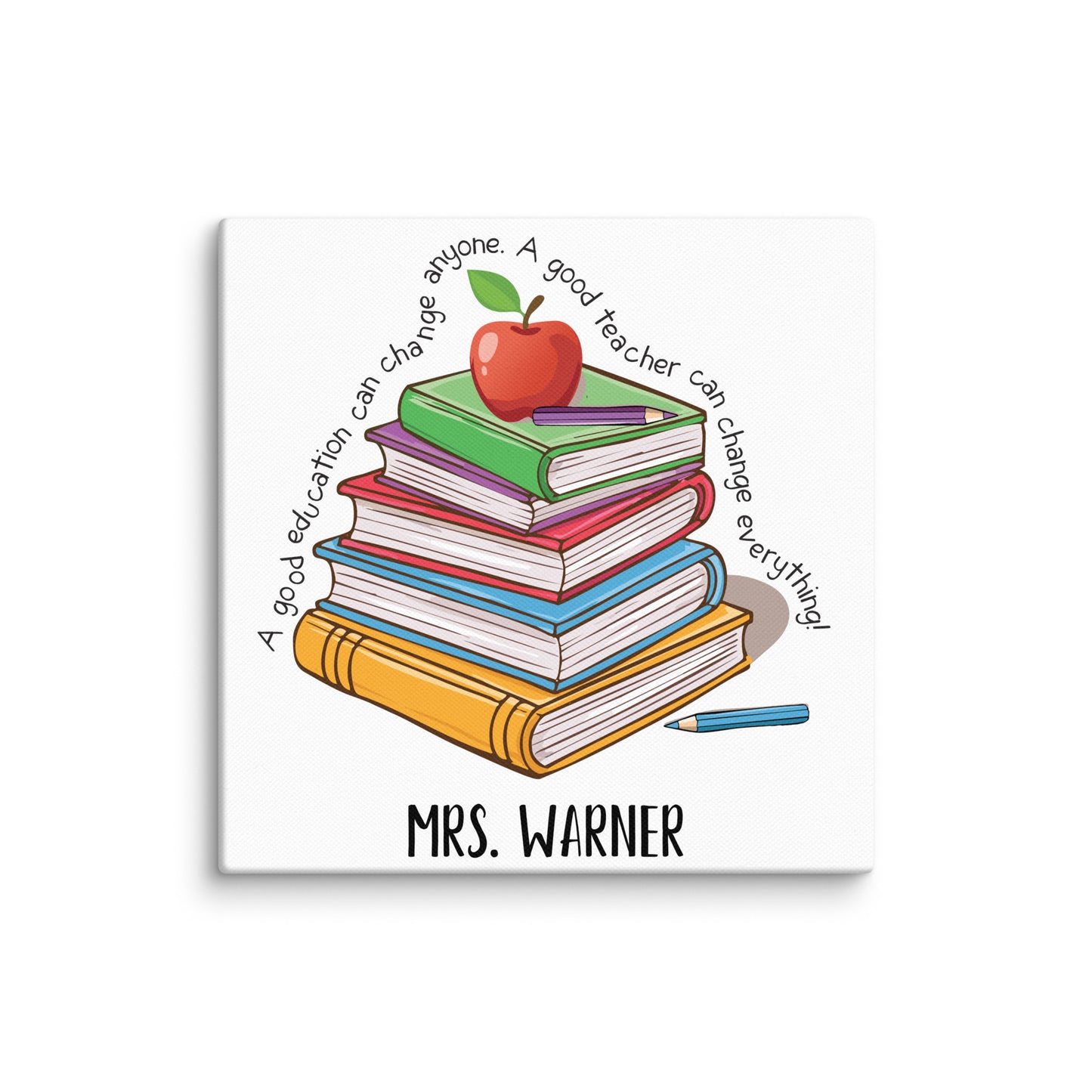Personalized with name below a stack of books with an apple on the top with the saying 'A good education can change anyone, A Good Teacher Can Change Everything' 10x10 Canvas print.