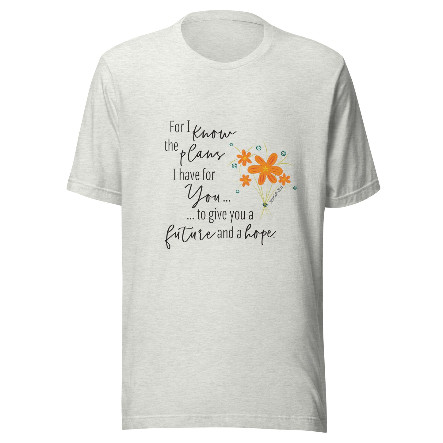 Ash gray unisex short sleeve tee that says 'For I know the plans I have for you, to give you a future and hope', with a sparse splash of orange flowers'.