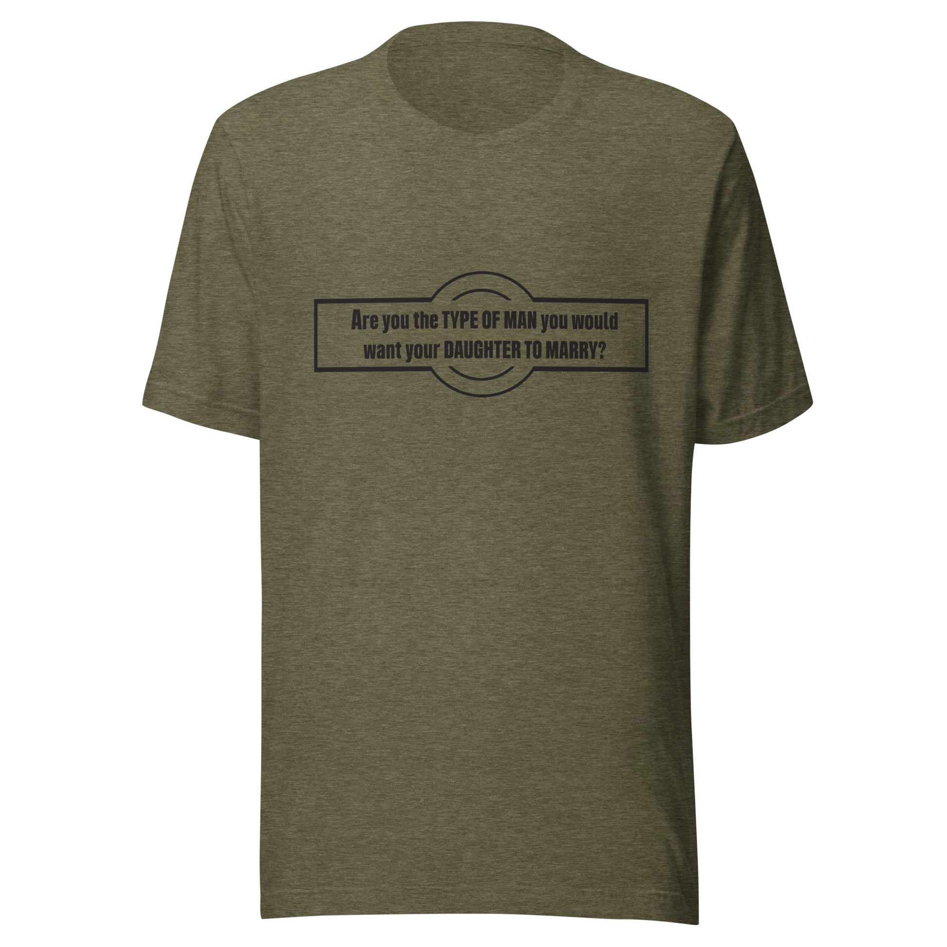 Heather olive t-shirt that says 'Are you the type of man you would want your daughter to marry?'