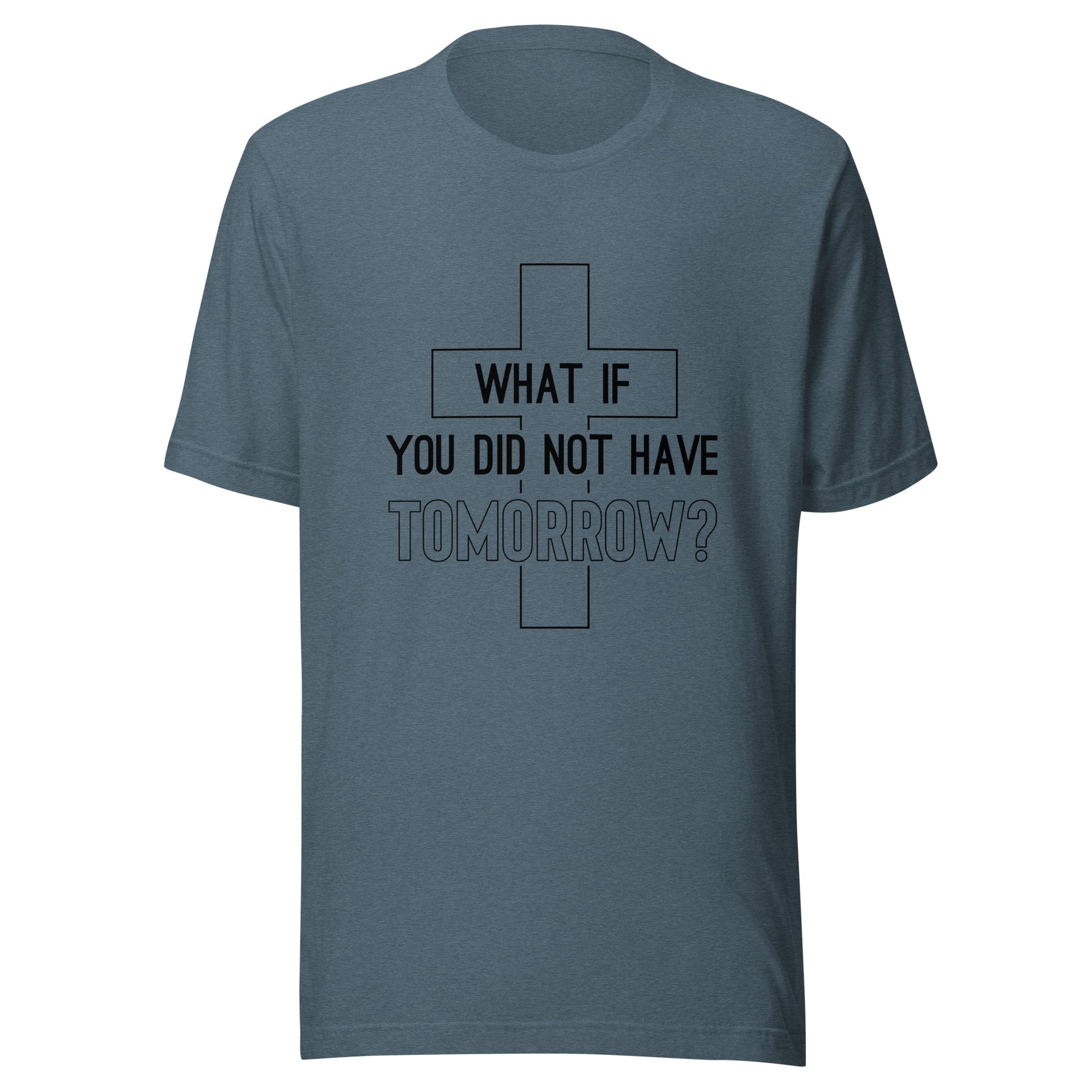 Heather slate blue Heather prism mint unisex short sleeve t-shirt that has a christian cross and states 'what if you did not have tomorrow'.