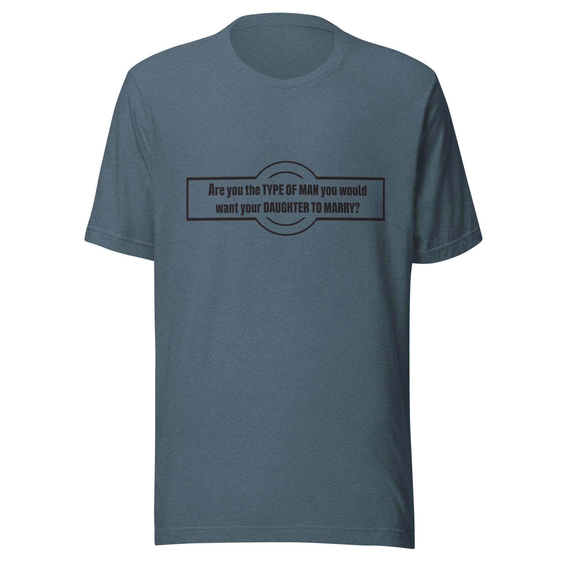 Heather slate t-shirt that says 'Are you the type of man you would want your daughter to marry?'