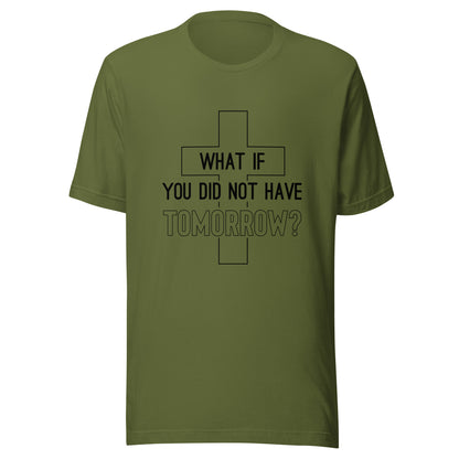 Olive unisex short sleeve t-shirt that has a christian cross and states 'what if you did not have tomorrow'.