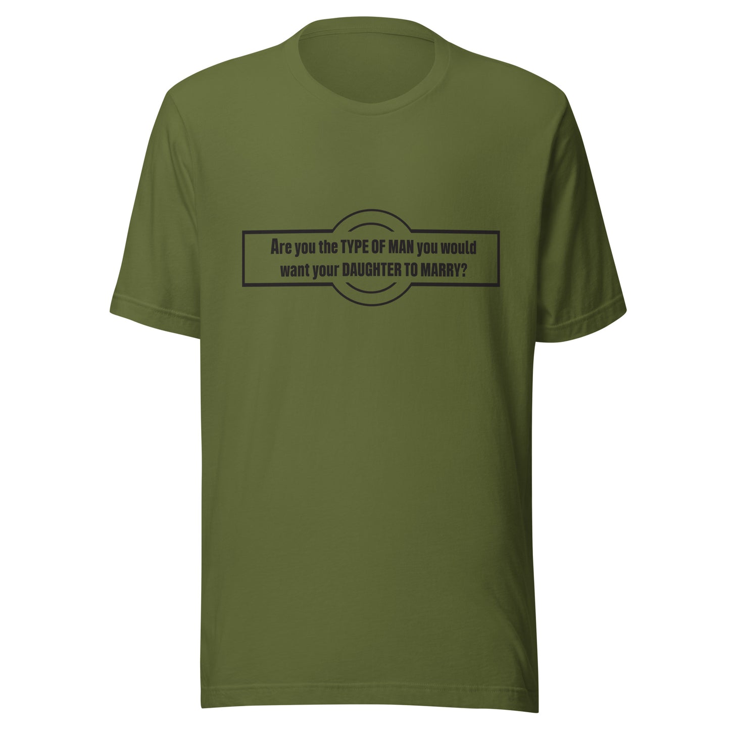 Olive t-shirt that says 'Are you the type of man you would want your daughter to marry?'