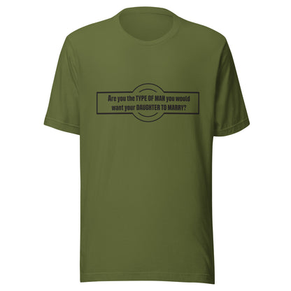 Olive t-shirt that says 'Are you the type of man you would want your daughter to marry?'