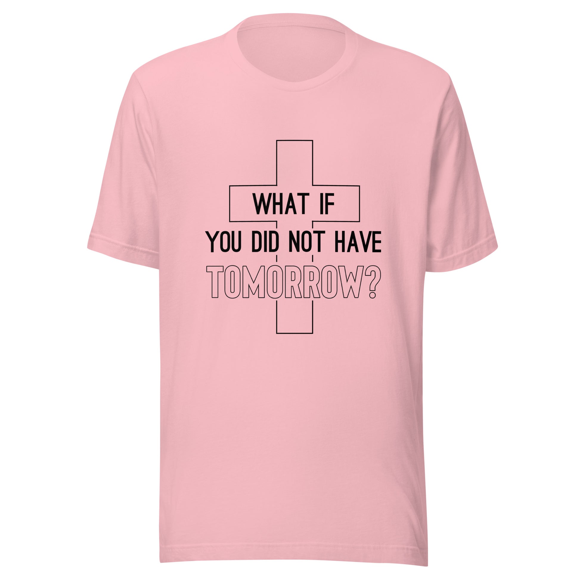 Pink unisex short sleeve t-shirt that has a christian cross and states 'what if you did not have tomorrow'.