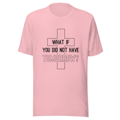 Pink unisex short sleeve t-shirt that has a christian cross and states 'what if you did not have tomorrow'.