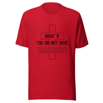 Red unisex short sleeve t-shirt that has a christian cross and states 'what if you did not have tomorrow'.