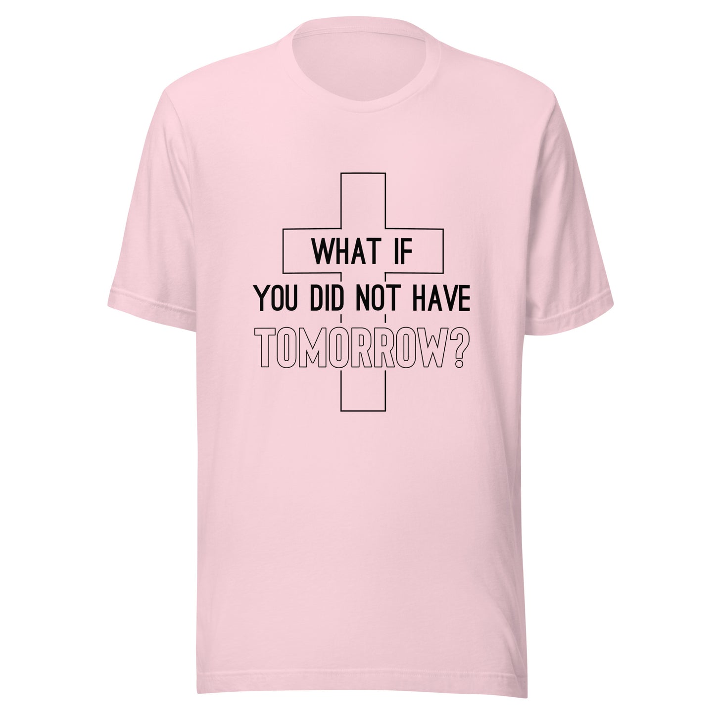 Soft pink unisex short sleeve t-shirt that has a christian cross and states 'what if you did not have tomorrow'.