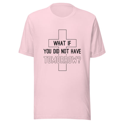 Soft pink unisex short sleeve t-shirt that has a christian cross and states 'what if you did not have tomorrow'.