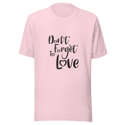 Soft pink  unisex short sleeve  t-shirt that says 'Don't Forget to Love'.