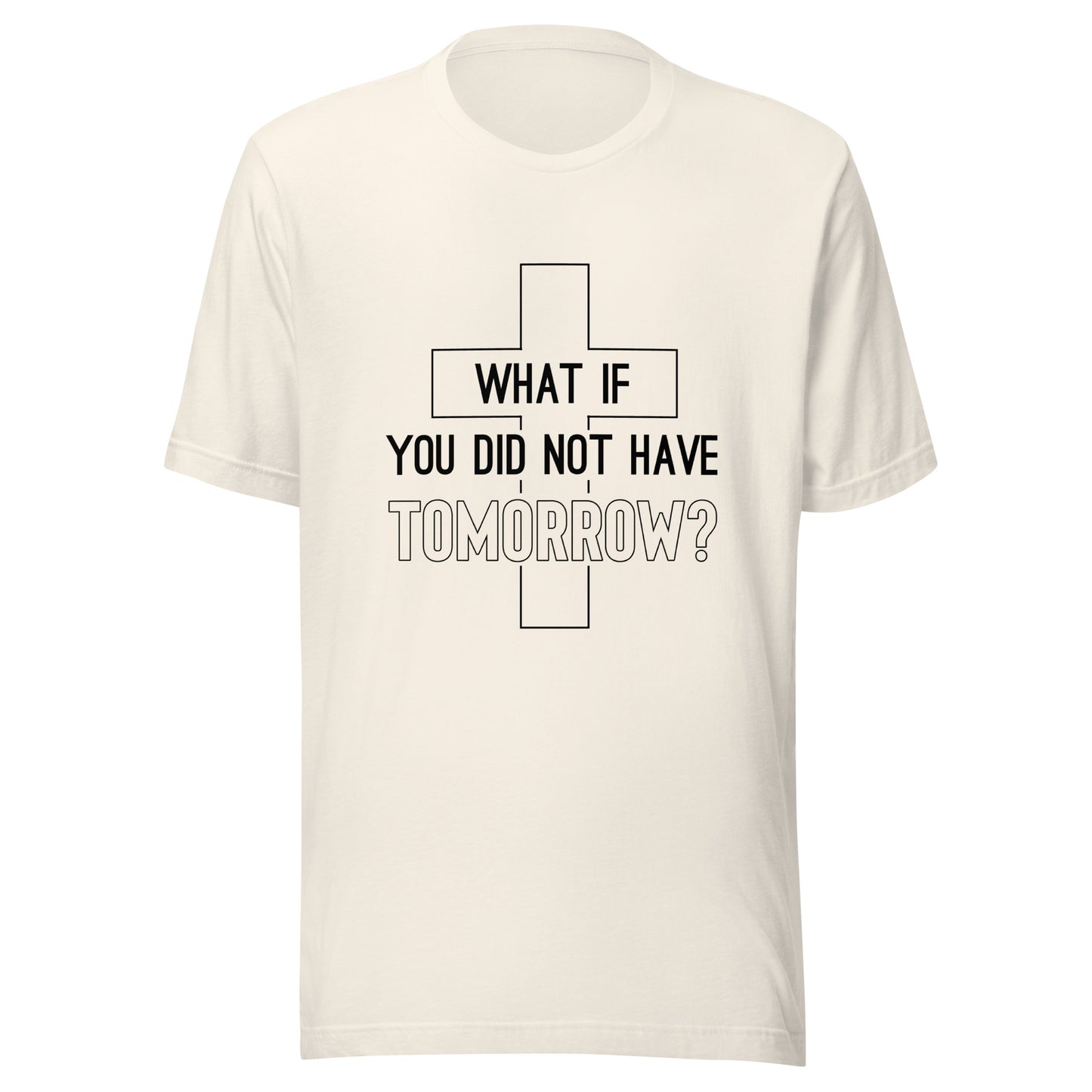 What if You Did Not Have Tomorrow cream t-shirt.