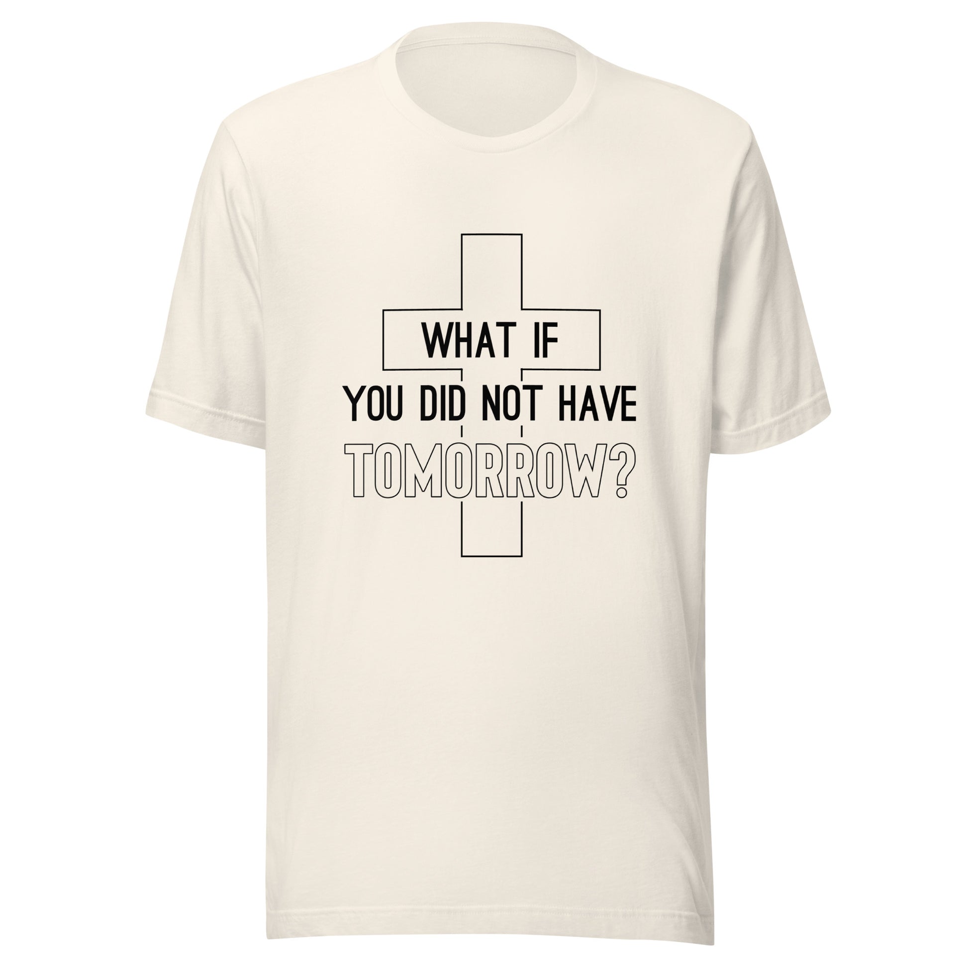 What if You Did Not Have Tomorrow cream t-shirt.