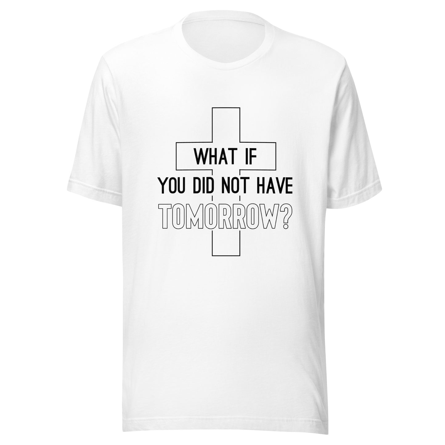 White unisex short sleeve t-shirt that has a christian cross and states 'what if you did not have tomorrow'.