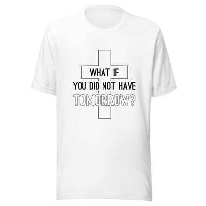 White unisex short sleeve t-shirt that has a christian cross and states 'what if you did not have tomorrow'.